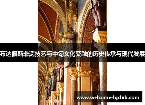 布达佩斯非遗技艺与中匈文化交融的历史传承与现代发展