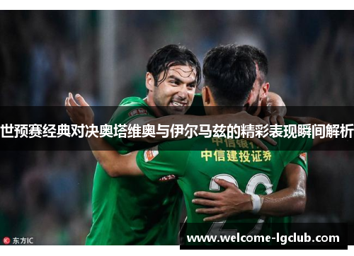 世预赛经典对决奥塔维奥与伊尔马兹的精彩表现瞬间解析