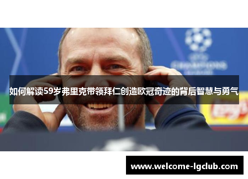 如何解读59岁弗里克带领拜仁创造欧冠奇迹的背后智慧与勇气