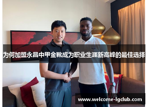 为何加盟永昌中甲金靴成为职业生涯新高峰的最佳选择