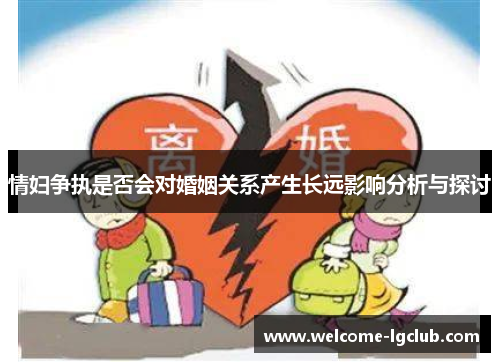 情妇争执是否会对婚姻关系产生长远影响分析与探讨