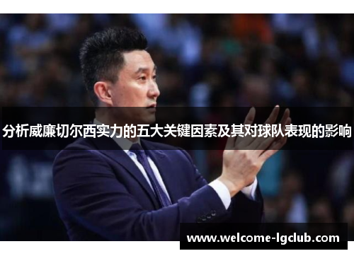 分析威廉切尔西实力的五大关键因素及其对球队表现的影响