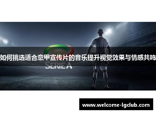 如何挑选适合意甲宣传片的音乐提升视觉效果与情感共鸣