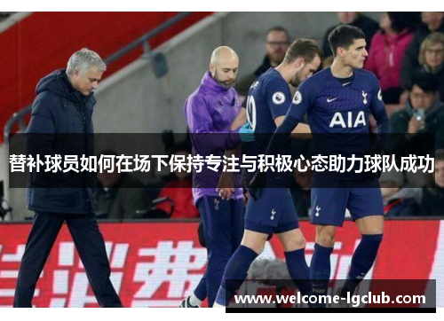 替补球员如何在场下保持专注与积极心态助力球队成功