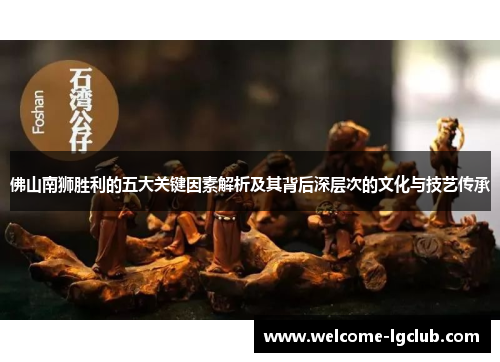 佛山南狮胜利的五大关键因素解析及其背后深层次的文化与技艺传承