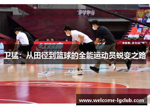 卫猛：从田径到篮球的全能运动员蜕变之路