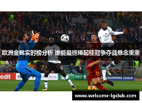 欧洲金靴实时榜分析 谁能最终捧起桂冠争夺战悬念重重