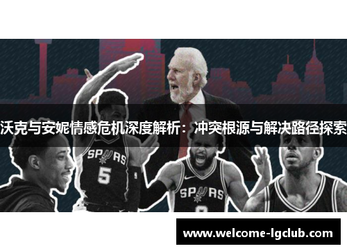 沃克与安妮情感危机深度解析：冲突根源与解决路径探索