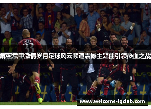 解密意甲激情岁月足球风云频道震撼主题曲引领热血之战
