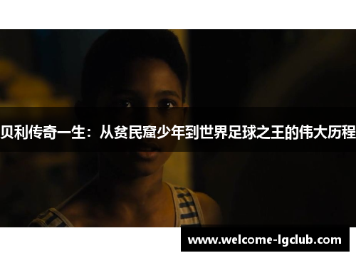 贝利传奇一生：从贫民窟少年到世界足球之王的伟大历程