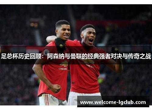 足总杯历史回顾：阿森纳与曼联的经典强者对决与传奇之战