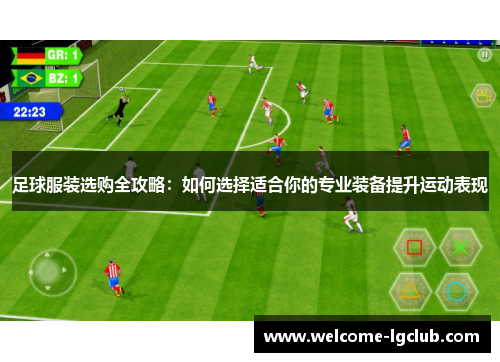 足球服装选购全攻略：如何选择适合你的专业装备提升运动表现