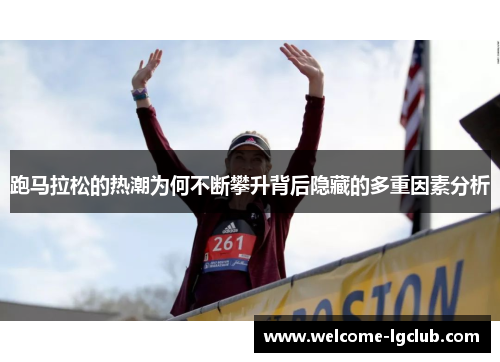 跑马拉松的热潮为何不断攀升背后隐藏的多重因素分析