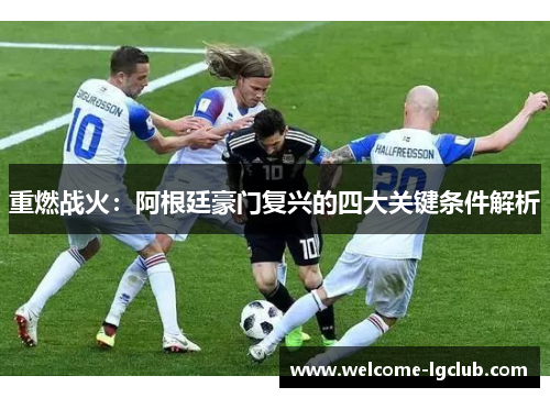 重燃战火：阿根廷豪门复兴的四大关键条件解析