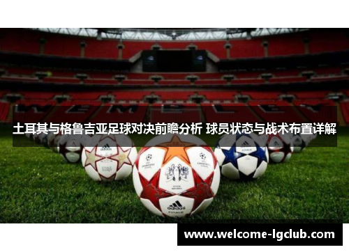 土耳其与格鲁吉亚足球对决前瞻分析 球员状态与战术布置详解