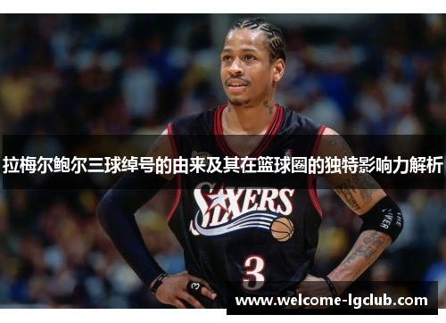 拉梅尔鲍尔三球绰号的由来及其在篮球圈的独特影响力解析