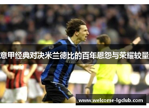 意甲经典对决米兰德比的百年恩怨与荣耀较量