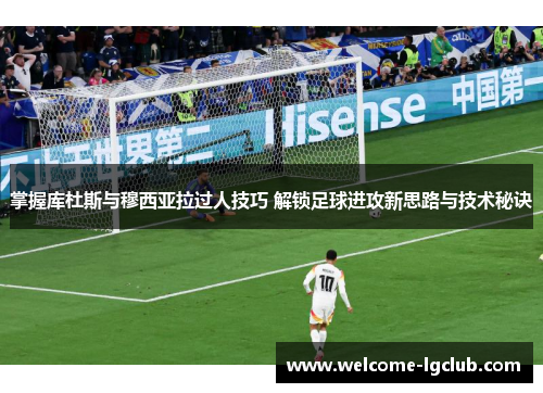 掌握库杜斯与穆西亚拉过人技巧 解锁足球进攻新思路与技术秘诀