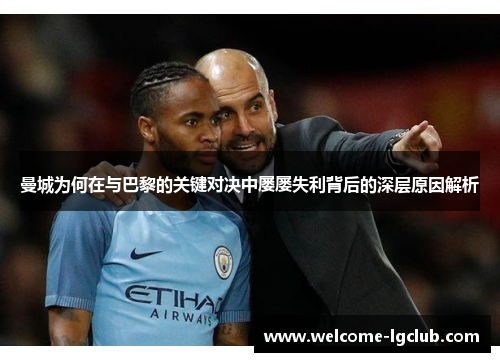 曼城为何在与巴黎的关键对决中屡屡失利背后的深层原因解析