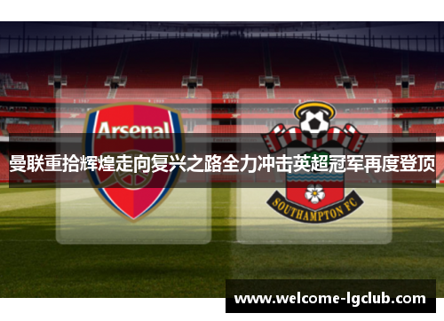 曼联重拾辉煌走向复兴之路全力冲击英超冠军再度登顶