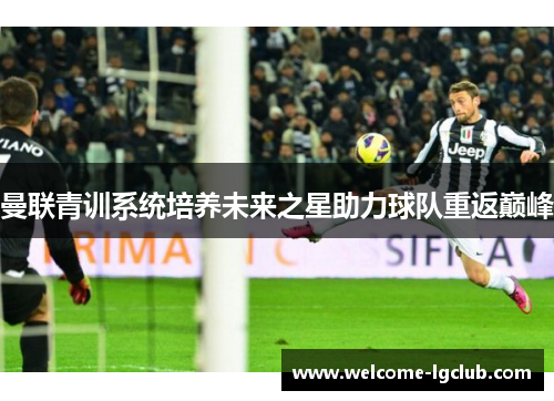 曼联青训系统培养未来之星助力球队重返巅峰