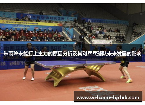朱雨玲未能打上主力的原因分析及其对乒乓球队未来发展的影响