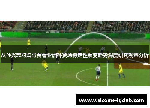 从孙兴慜对阵马赛看亚洲杯赛场稳定性演变趋势深度研究观察分析