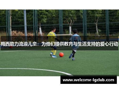 梅西助力流浪儿童：为他们提供教育与生活支持的爱心行动