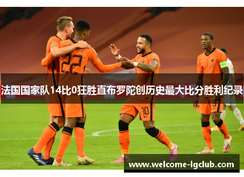 法国国家队14比0狂胜直布罗陀创历史最大比分胜利纪录