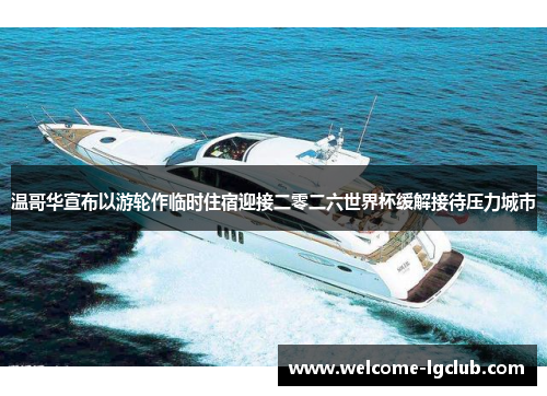 温哥华宣布以游轮作临时住宿迎接二零二六世界杯缓解接待压力城市