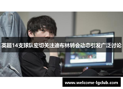 英超14支球队密切关注迪布林转会动态引发广泛讨论