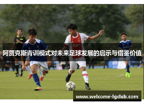 阿贾克斯青训模式对未来足球发展的启示与借鉴价值