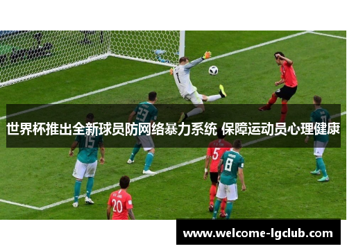 世界杯推出全新球员防网络暴力系统 保障运动员心理健康
